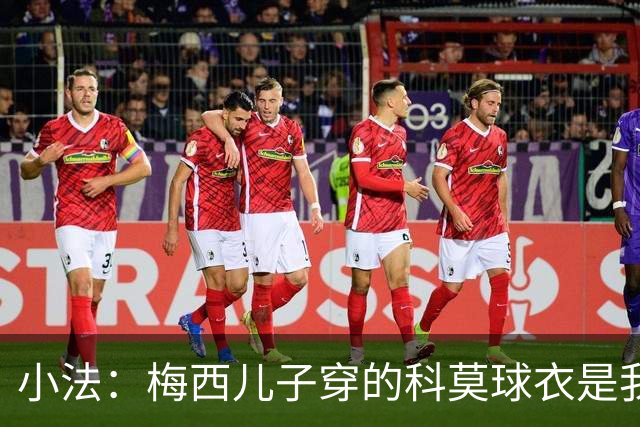 小法：梅西儿子穿的科莫球衣是我的，但我可没特意让他发出来