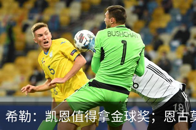 希勒：凯恩值得拿金球奖；恩古莫哈是个现象级天才