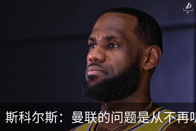 斯科尔斯：曼联的问题是从不再听取阿什沃思的意见开始的